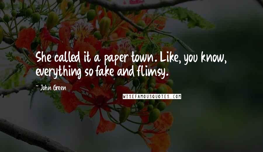 John Green Quotes: She called it a paper town. Like, you know, everything so fake and flimsy.