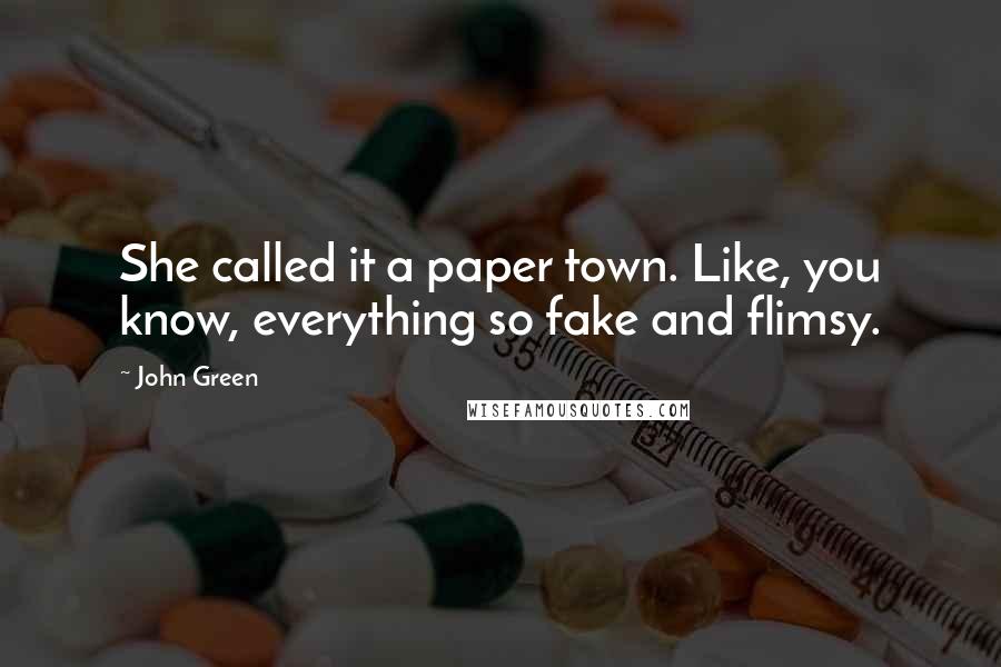 John Green Quotes: She called it a paper town. Like, you know, everything so fake and flimsy.