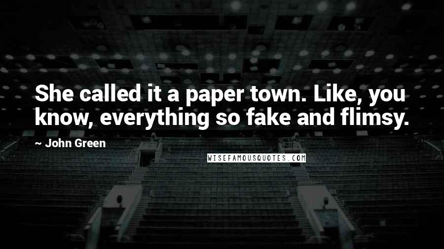 John Green Quotes: She called it a paper town. Like, you know, everything so fake and flimsy.