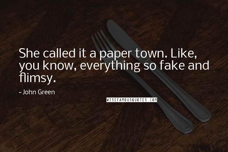 John Green Quotes: She called it a paper town. Like, you know, everything so fake and flimsy.