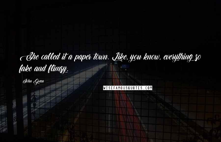 John Green Quotes: She called it a paper town. Like, you know, everything so fake and flimsy.