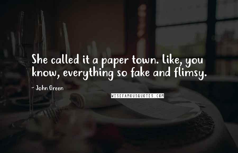 John Green Quotes: She called it a paper town. Like, you know, everything so fake and flimsy.