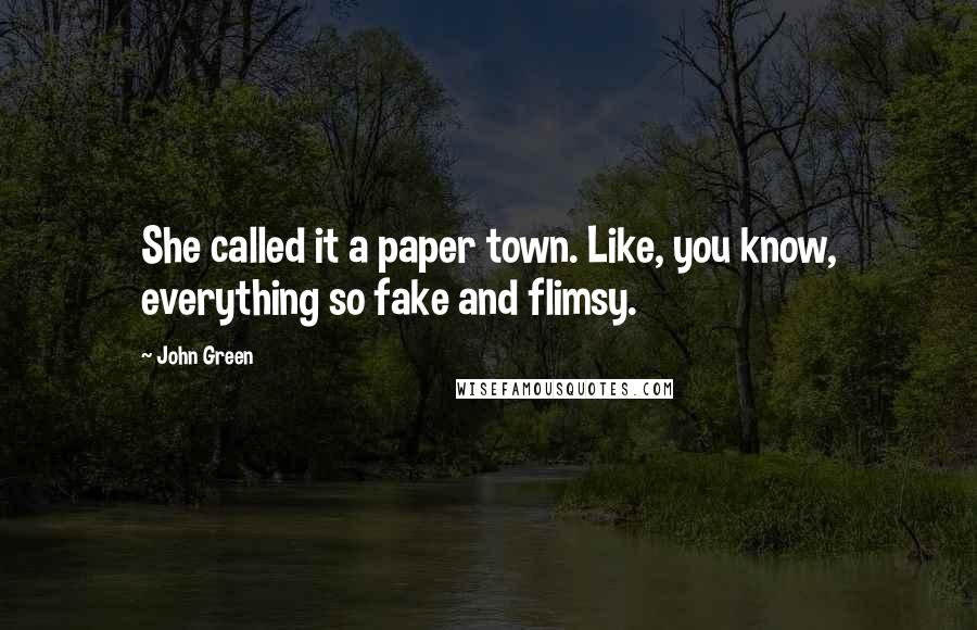 John Green Quotes: She called it a paper town. Like, you know, everything so fake and flimsy.