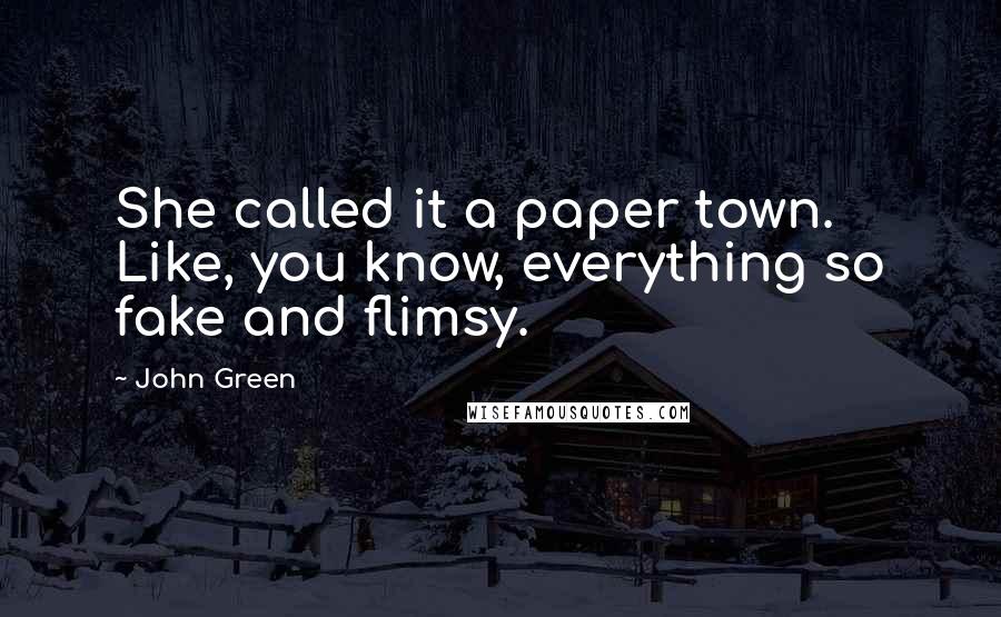 John Green Quotes: She called it a paper town. Like, you know, everything so fake and flimsy.