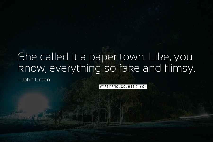 John Green Quotes: She called it a paper town. Like, you know, everything so fake and flimsy.