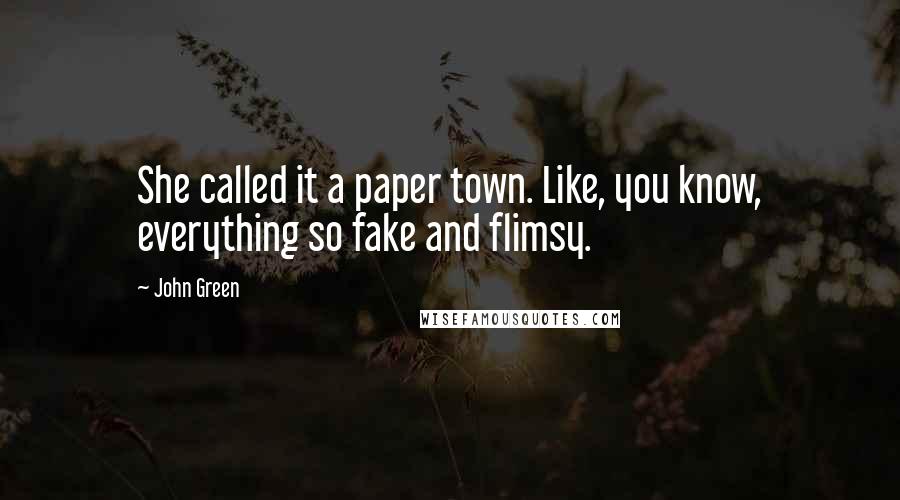 John Green Quotes: She called it a paper town. Like, you know, everything so fake and flimsy.