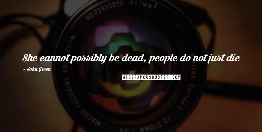 John Green Quotes: She cannot possibly be dead, people do not just die