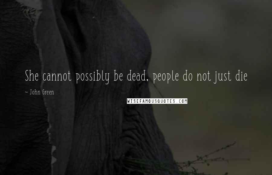 John Green Quotes: She cannot possibly be dead, people do not just die