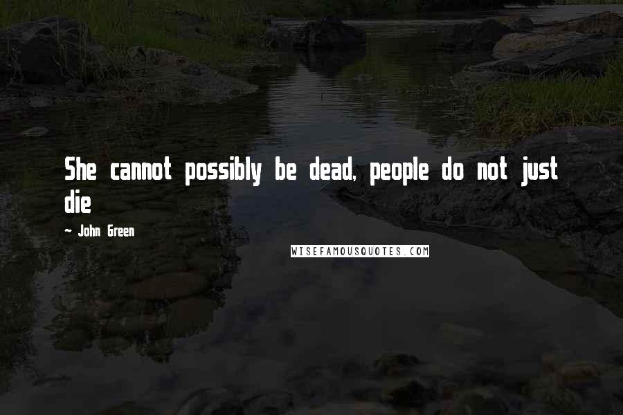 John Green Quotes: She cannot possibly be dead, people do not just die