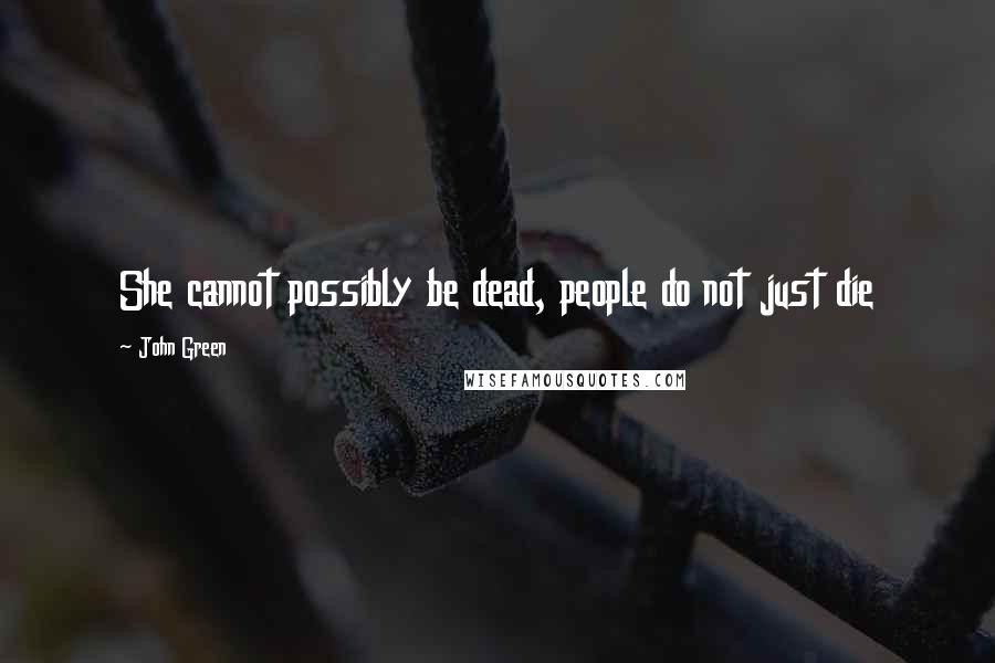 John Green Quotes: She cannot possibly be dead, people do not just die