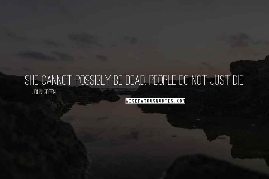 John Green Quotes: She cannot possibly be dead, people do not just die