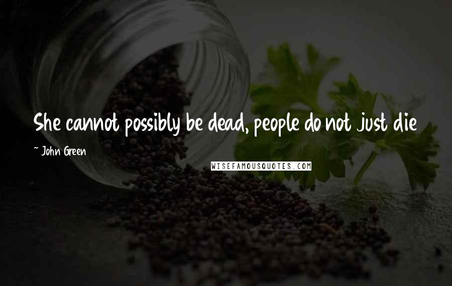 John Green Quotes: She cannot possibly be dead, people do not just die