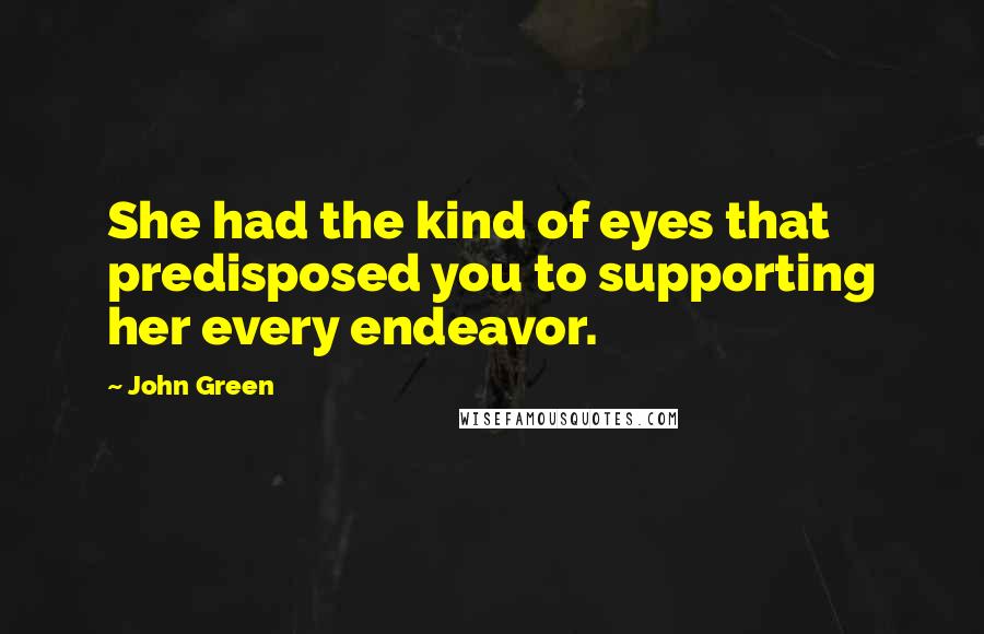 John Green Quotes: She had the kind of eyes that predisposed you to supporting her every endeavor.