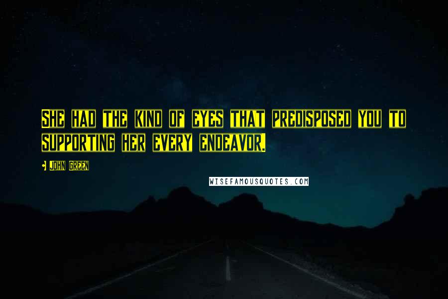 John Green Quotes: She had the kind of eyes that predisposed you to supporting her every endeavor.