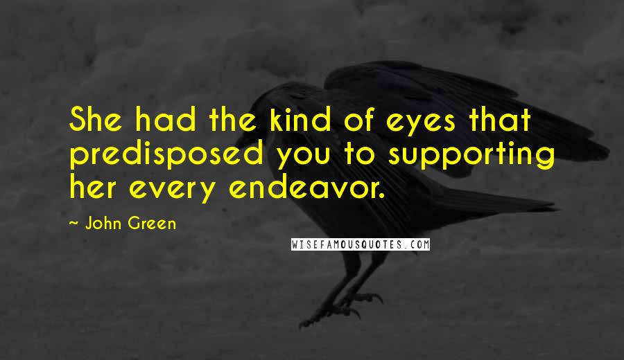 John Green Quotes: She had the kind of eyes that predisposed you to supporting her every endeavor.