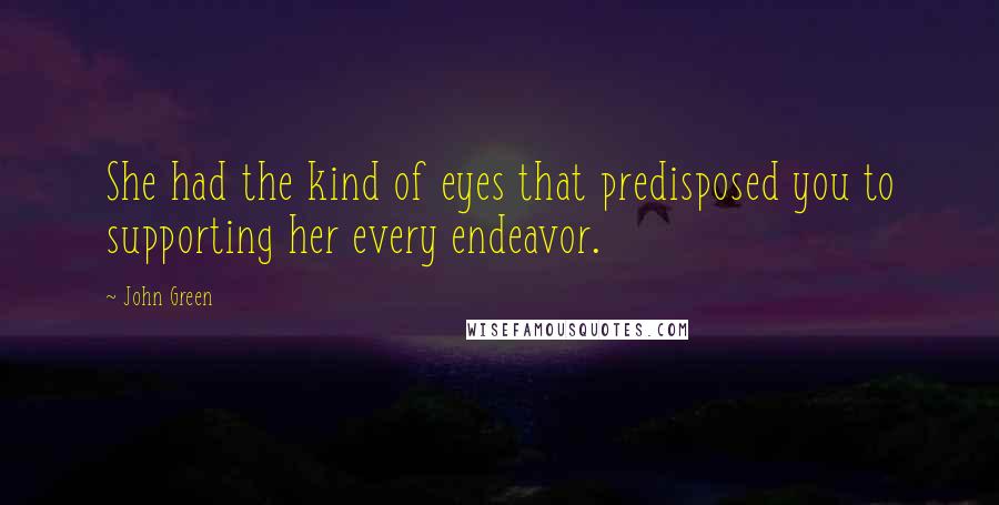 John Green Quotes: She had the kind of eyes that predisposed you to supporting her every endeavor.