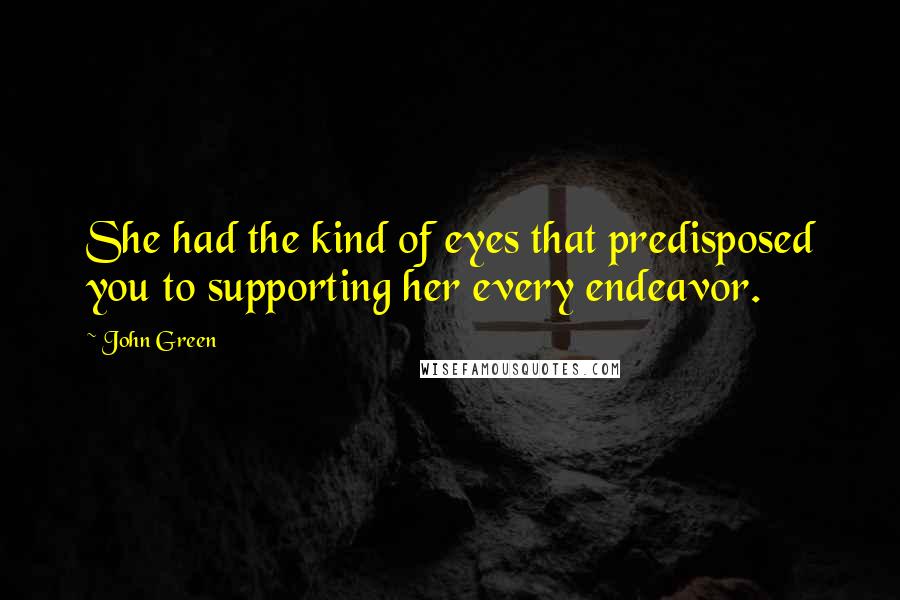 John Green Quotes: She had the kind of eyes that predisposed you to supporting her every endeavor.