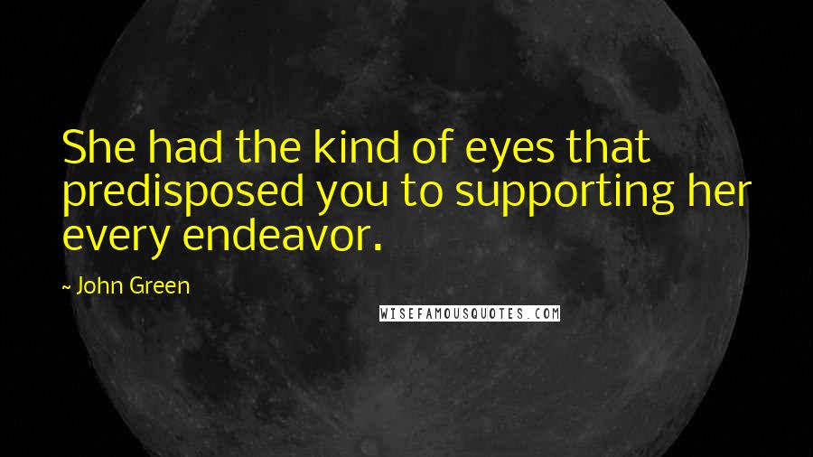 John Green Quotes: She had the kind of eyes that predisposed you to supporting her every endeavor.