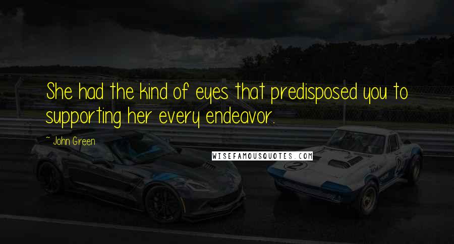 John Green Quotes: She had the kind of eyes that predisposed you to supporting her every endeavor.