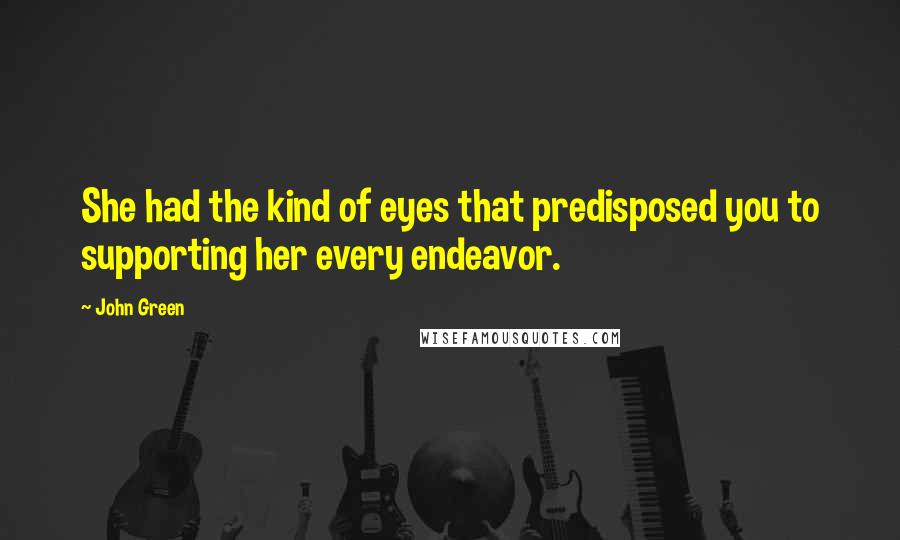 John Green Quotes: She had the kind of eyes that predisposed you to supporting her every endeavor.