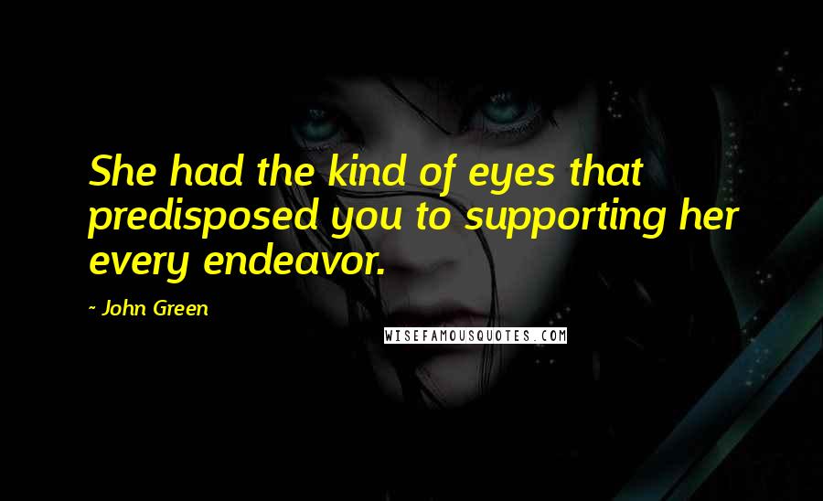 John Green Quotes: She had the kind of eyes that predisposed you to supporting her every endeavor.