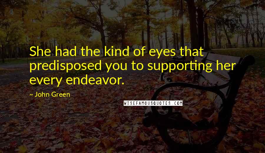 John Green Quotes: She had the kind of eyes that predisposed you to supporting her every endeavor.