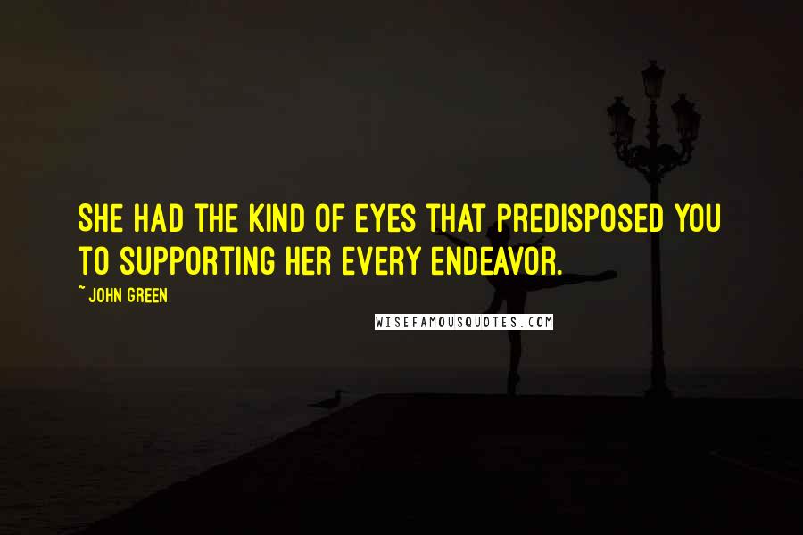 John Green Quotes: She had the kind of eyes that predisposed you to supporting her every endeavor.