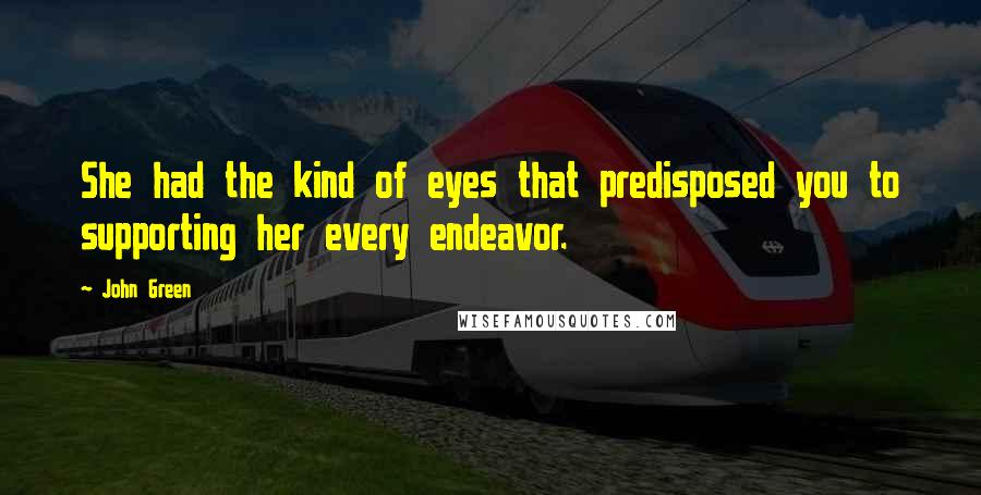 John Green Quotes: She had the kind of eyes that predisposed you to supporting her every endeavor.