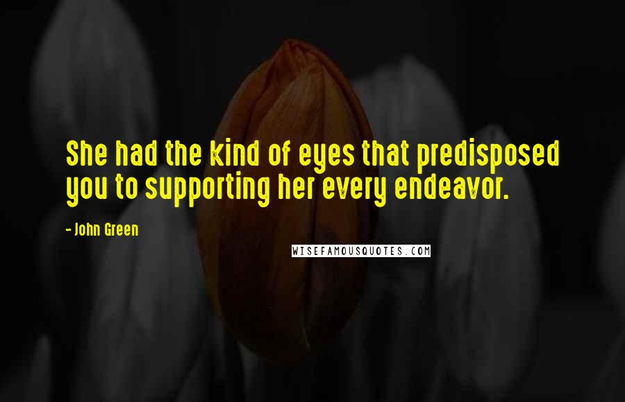 John Green Quotes: She had the kind of eyes that predisposed you to supporting her every endeavor.