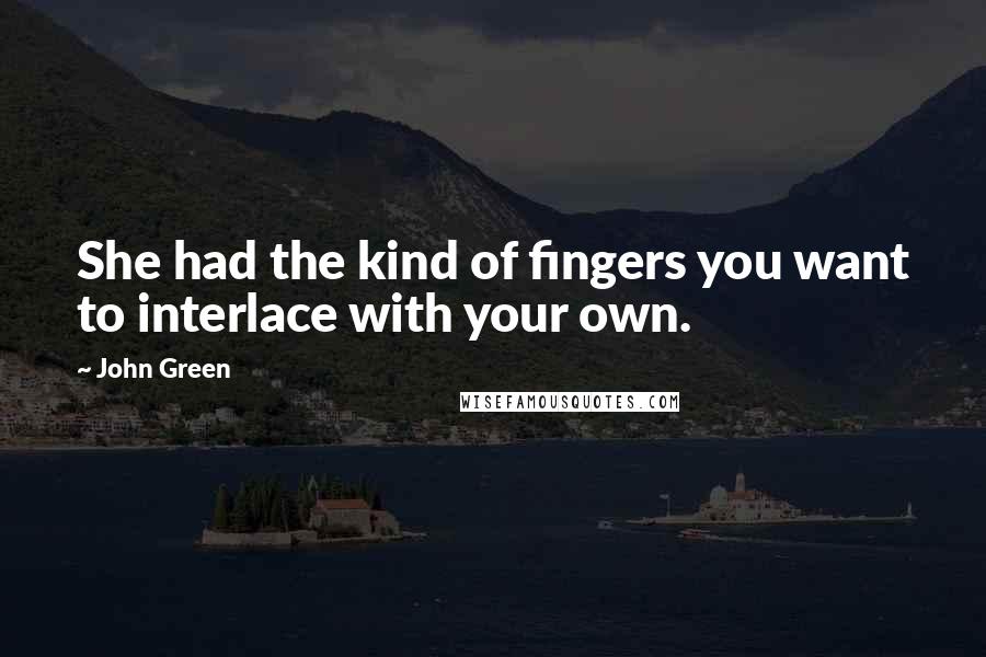 John Green Quotes: She had the kind of fingers you want to interlace with your own.