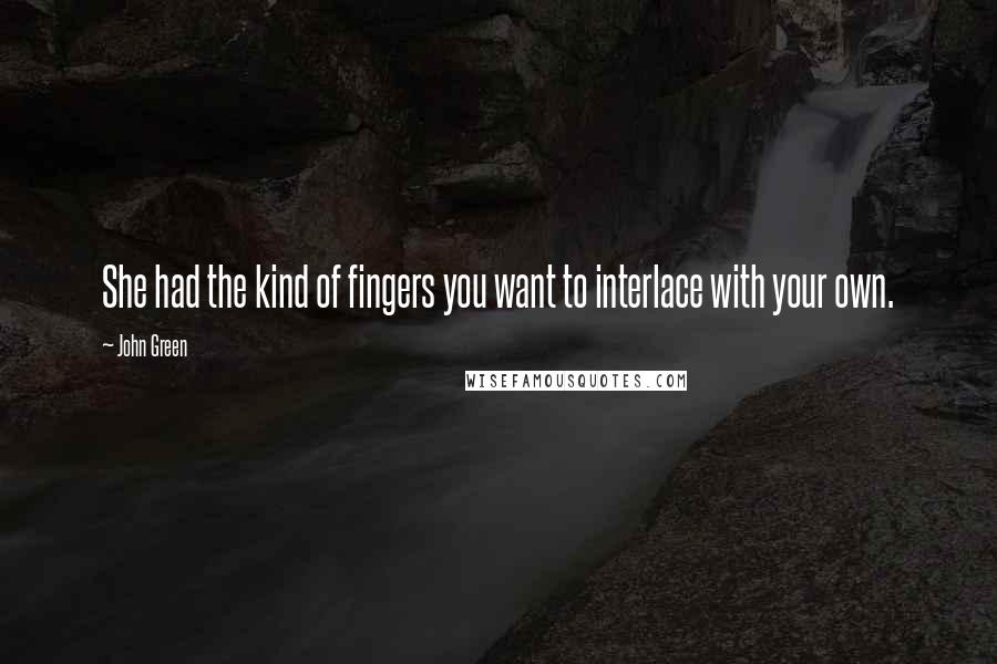 John Green Quotes: She had the kind of fingers you want to interlace with your own.