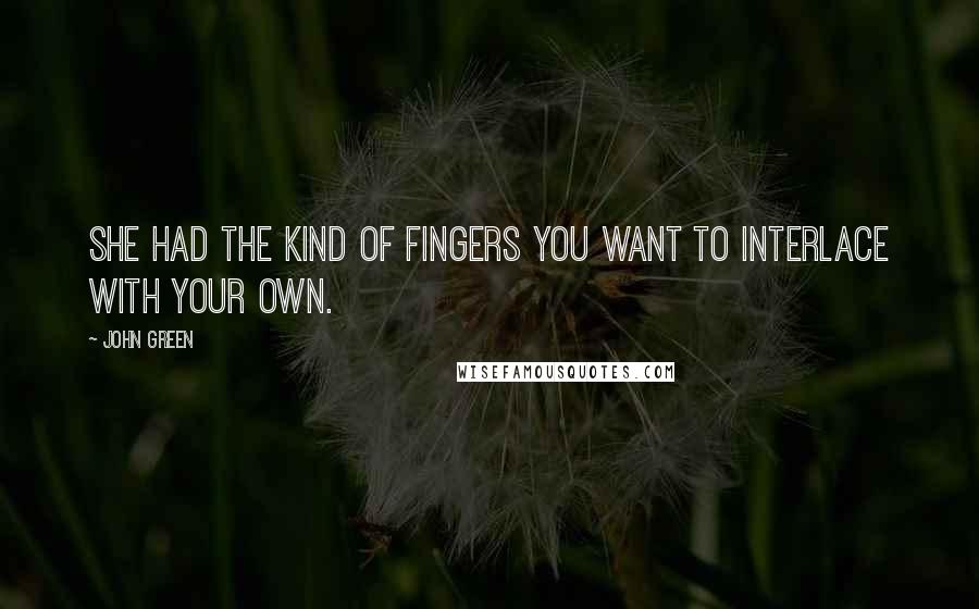 John Green Quotes: She had the kind of fingers you want to interlace with your own.