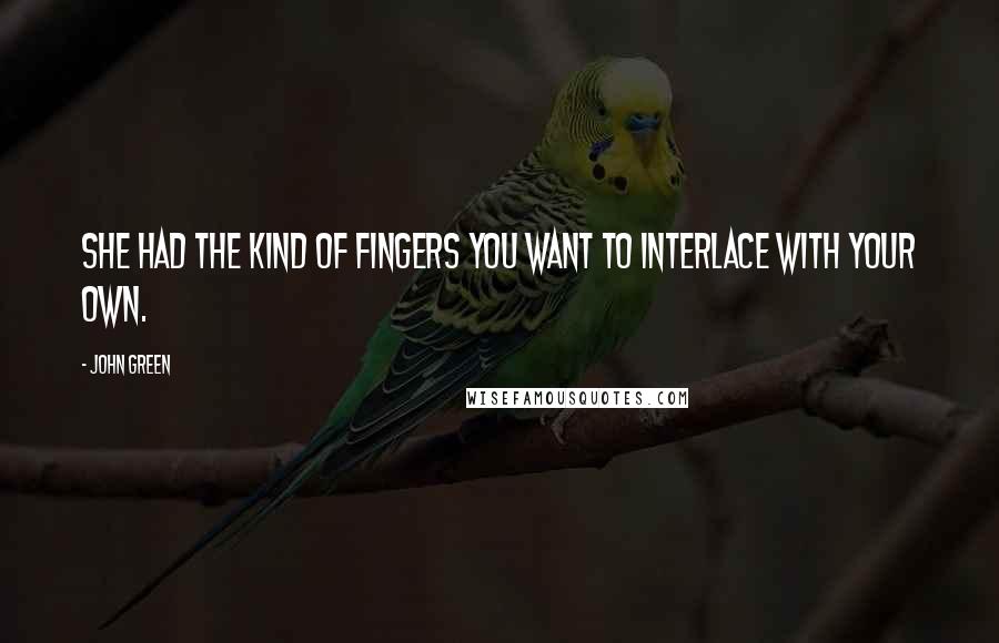 John Green Quotes: She had the kind of fingers you want to interlace with your own.