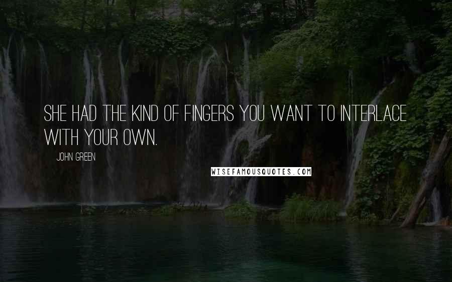 John Green Quotes: She had the kind of fingers you want to interlace with your own.