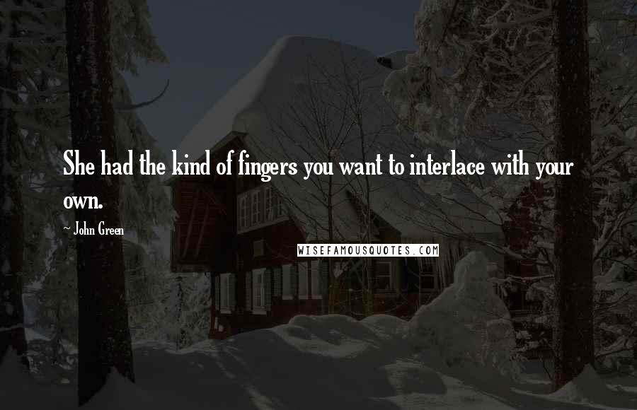 John Green Quotes: She had the kind of fingers you want to interlace with your own.