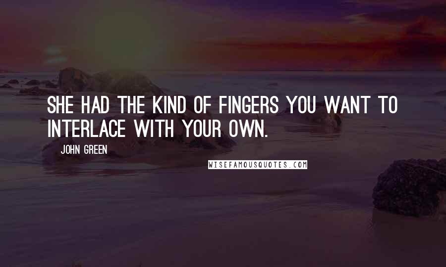 John Green Quotes: She had the kind of fingers you want to interlace with your own.