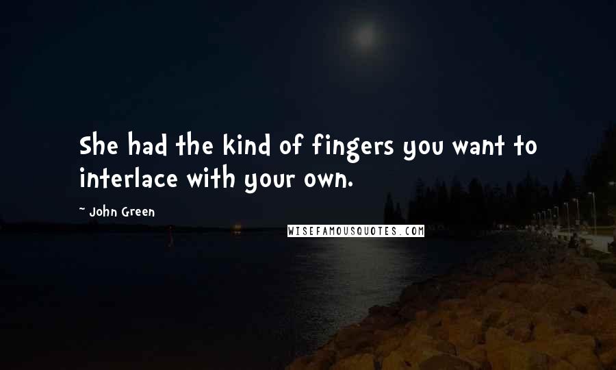 John Green Quotes: She had the kind of fingers you want to interlace with your own.