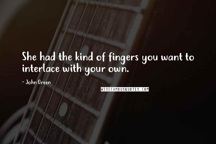 John Green Quotes: She had the kind of fingers you want to interlace with your own.