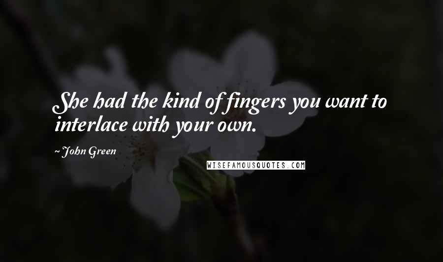 John Green Quotes: She had the kind of fingers you want to interlace with your own.