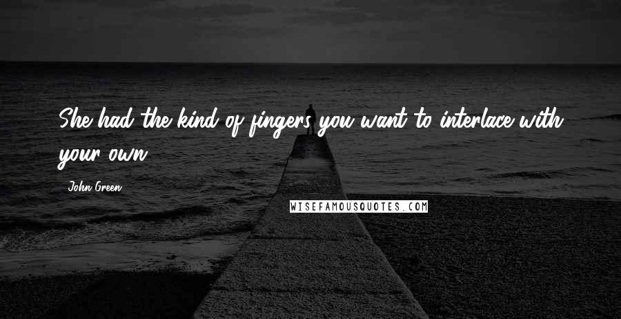 John Green Quotes: She had the kind of fingers you want to interlace with your own.