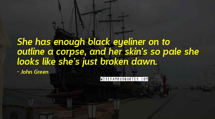 John Green Quotes: She has enough black eyeliner on to outline a corpse, and her skin's so pale she looks like she's just broken dawn.