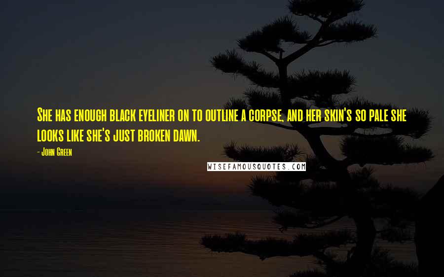 John Green Quotes: She has enough black eyeliner on to outline a corpse, and her skin's so pale she looks like she's just broken dawn.