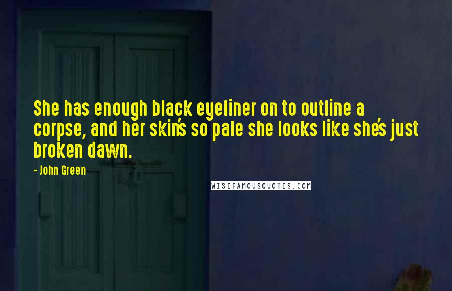 John Green Quotes: She has enough black eyeliner on to outline a corpse, and her skin's so pale she looks like she's just broken dawn.