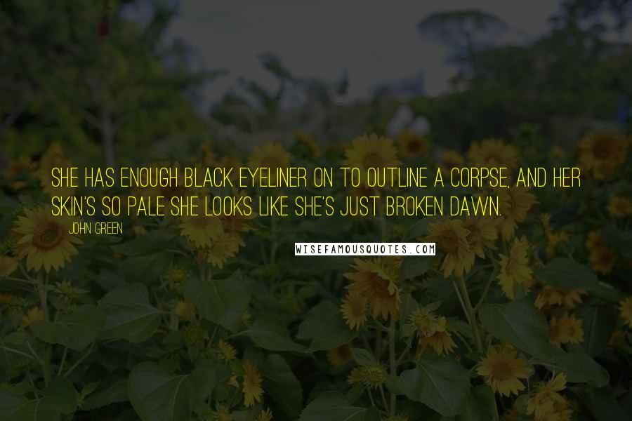 John Green Quotes: She has enough black eyeliner on to outline a corpse, and her skin's so pale she looks like she's just broken dawn.