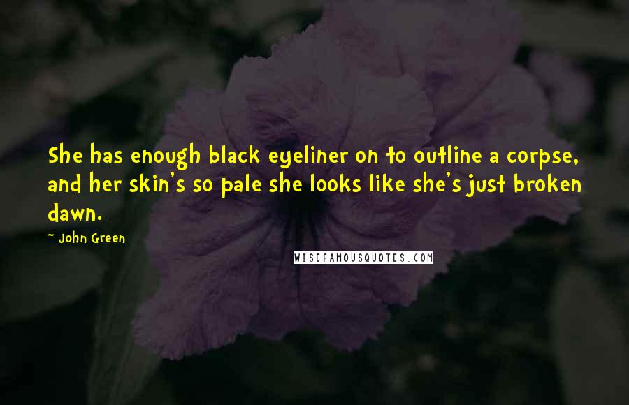 John Green Quotes: She has enough black eyeliner on to outline a corpse, and her skin's so pale she looks like she's just broken dawn.