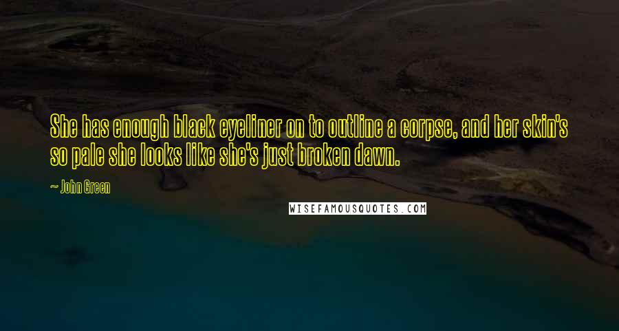 John Green Quotes: She has enough black eyeliner on to outline a corpse, and her skin's so pale she looks like she's just broken dawn.