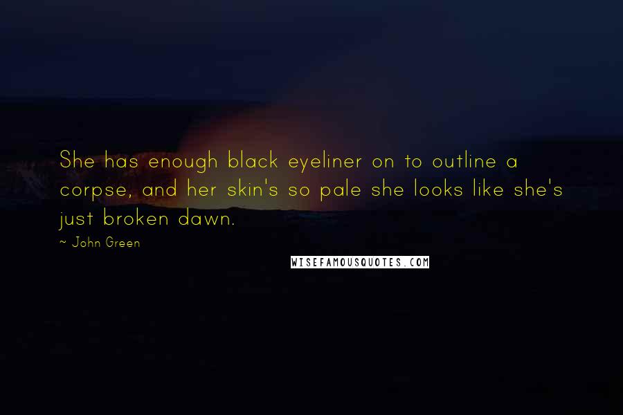 John Green Quotes: She has enough black eyeliner on to outline a corpse, and her skin's so pale she looks like she's just broken dawn.