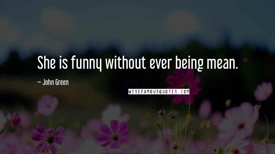John Green Quotes: She is funny without ever being mean.