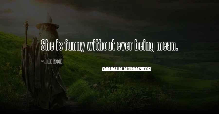 John Green Quotes: She is funny without ever being mean.