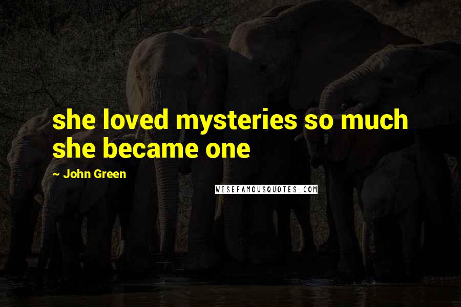 John Green Quotes: she loved mysteries so much she became one